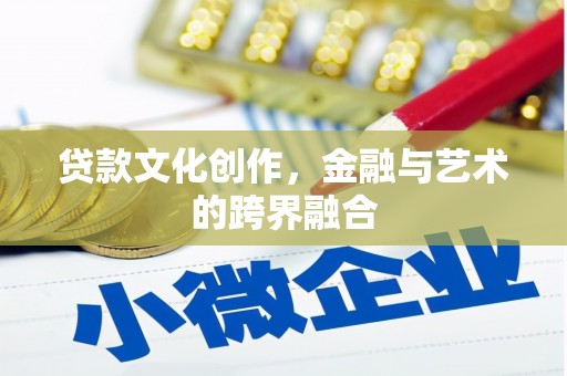 广东贷款文化创作，金融与艺术的跨界融合