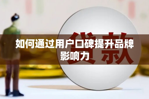 广东如何通过用户口碑提升品牌影响力