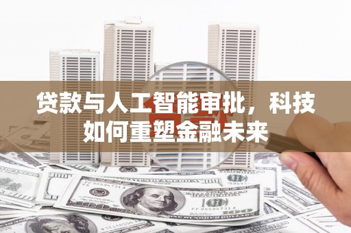 广东贷款与人工智能审批，科技如何重塑金融未来