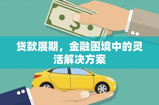 广东贷款展期，金融困境中的灵活解决方案