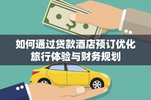 广东如何通过贷款酒店预订优化旅行体验与财务规划