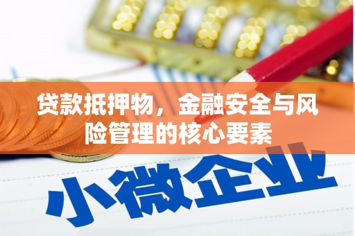 广东贷款抵押物，金融安全与风险管理的核心要素