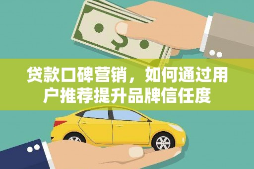 广东贷款口碑营销，如何通过用户推荐提升品牌信任度