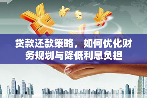 广东贷款还款策略，如何优化财务规划与降低利息负担
