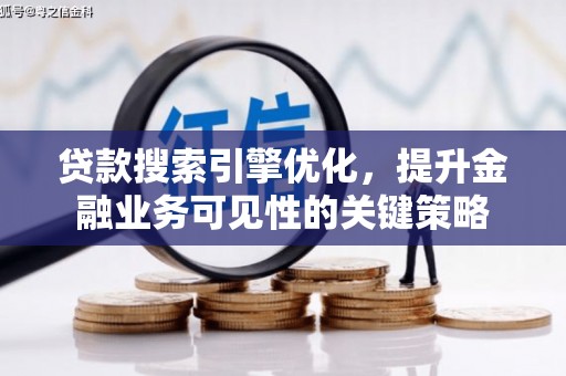 广东贷款搜索引擎优化，提升金融业务可见性的关键策略