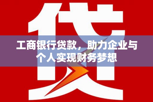 广东工商银行贷款，助力企业与个人实现财务梦想