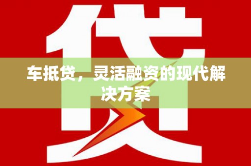 广东车抵贷，灵活融资的现代解决方案
