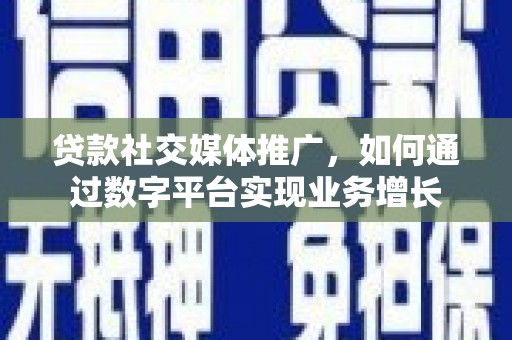 广东贷款社交媒体推广，如何通过数字平台实现业务增长
