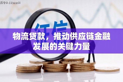 广东物流贷款，推动供应链金融发展的关键力量