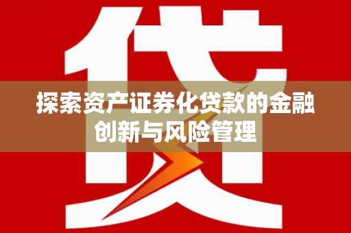 广东探索资产证券化贷款的金融创新与风险管理