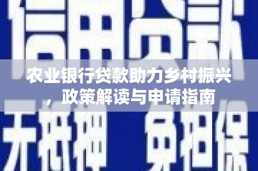 广东农业银行贷款助力乡村振兴，政策解读与申请指南