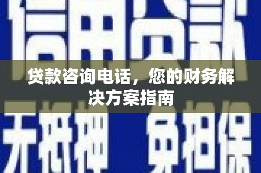 广东贷款咨询电话，您的财务解决方案指南