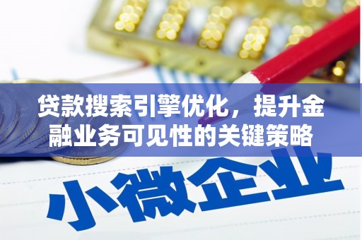 广东贷款搜索引擎优化，提升金融业务可见性的关键策略