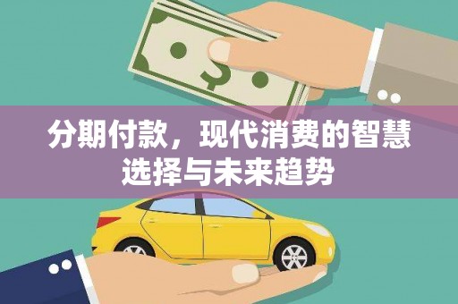 广东分期付款，现代消费的智慧选择与未来趋势