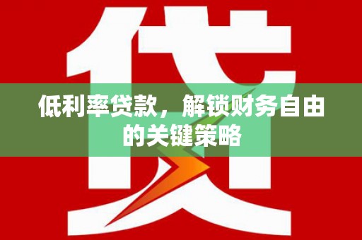 广东低利率贷款，解锁财务自由的关键策略