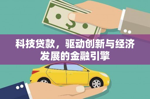 广东科技贷款，驱动创新与经济发展的金融引擎