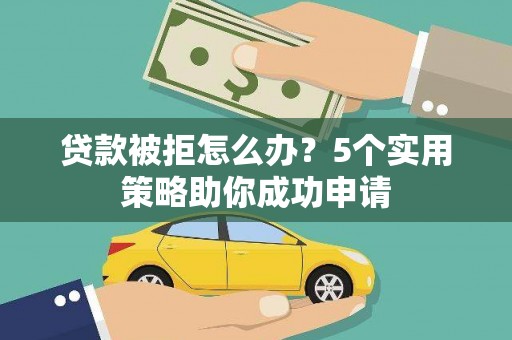 广东贷款被拒怎么办？5个实用策略助你成功申请