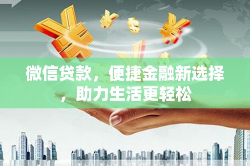 广东微信贷款，便捷金融新选择，助力生活更轻松