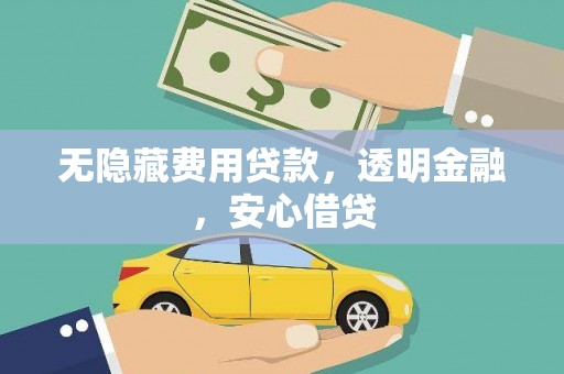广东无隐藏费用贷款，透明金融，安心借贷