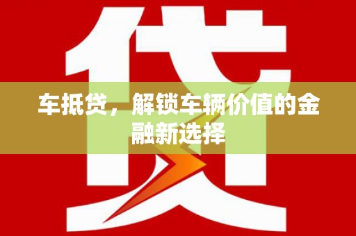 广东车抵贷，解锁车辆价值的金融新选择