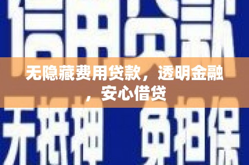 广东无隐藏费用贷款，透明金融，安心借贷