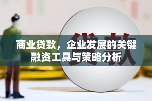 广东商业贷款，企业发展的关键融资工具与策略分析