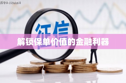 广东解锁保单价值的金融利器