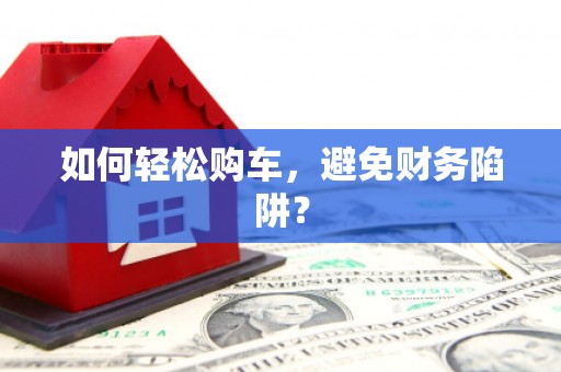 广东如何轻松购车，避免财务陷阱？