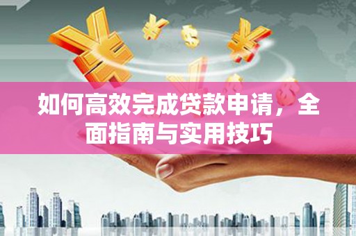 广东如何高效完成贷款申请，全面指南与实用技巧