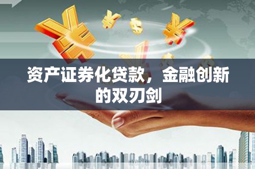 广东资产证券化贷款，金融创新的双刃剑