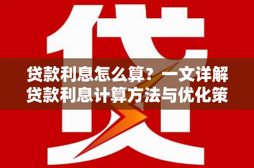 广东贷款利息怎么算？一文详解贷款利息计算方法与优化策略