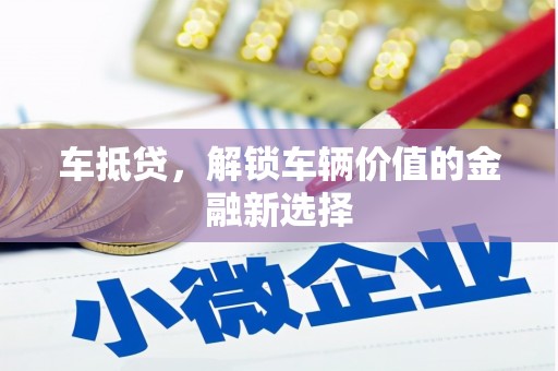 广东车抵贷，解锁车辆价值的金融新选择