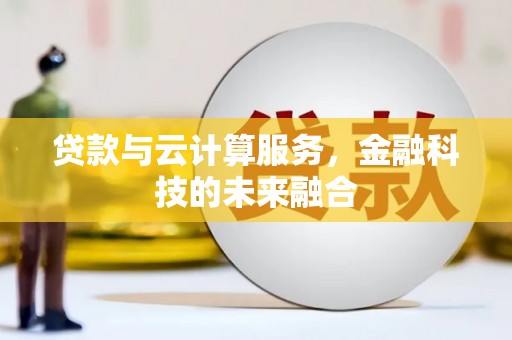 广东贷款与云计算服务，金融科技的未来融合