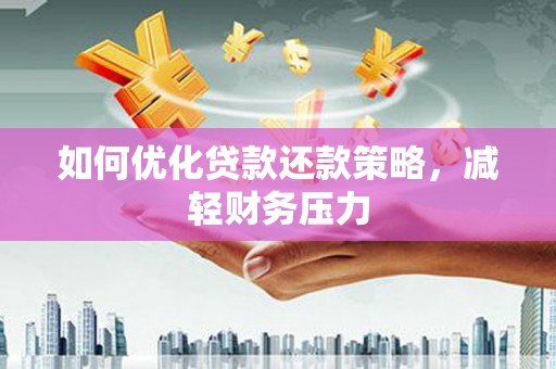 广东如何优化贷款还款策略，减轻财务压力