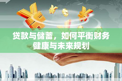 广东贷款与储蓄，如何平衡财务健康与未来规划