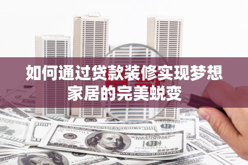 广东如何通过贷款装修实现梦想家居的完美蜕变