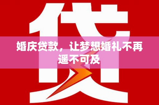 广东婚庆贷款，让梦想婚礼不再遥不可及
