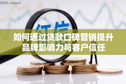 广东如何通过贷款口碑营销提升品牌影响力与客户信任