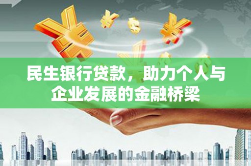 广东民生银行贷款，助力个人与企业发展的金融桥梁