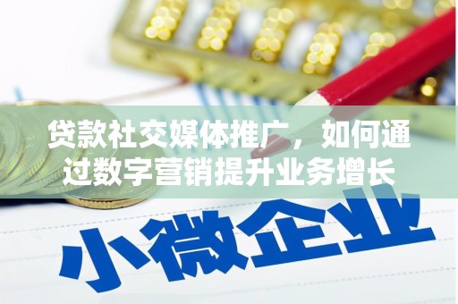 广东贷款社交媒体推广，如何通过数字营销提升业务增长