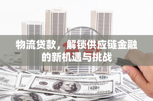 广东物流贷款，解锁供应链金融的新机遇与挑战
