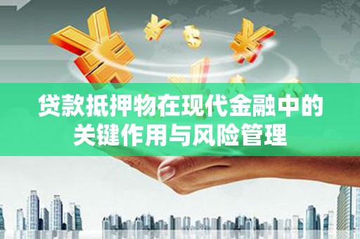 广东贷款抵押物在现代金融中的关键作用与风险管理