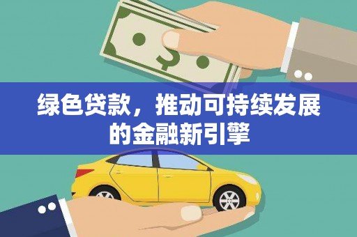 广东绿色贷款，推动可持续发展的金融新引擎