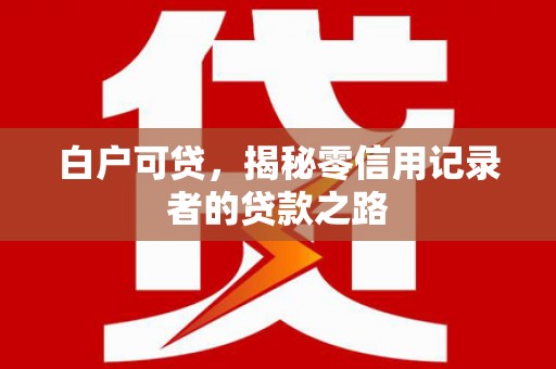 广东白户可贷，揭秘零信用记录者的贷款之路