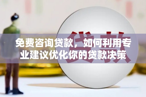 广东免费咨询贷款，如何利用专业建议优化你的贷款决策