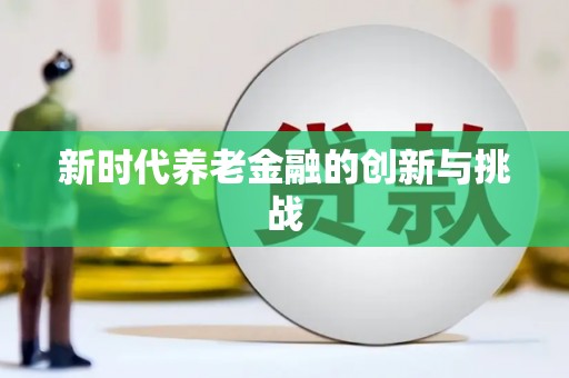 广东新时代养老金融的创新与挑战