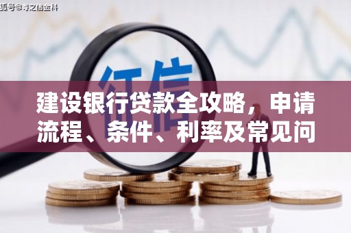 广东建设银行贷款全攻略，申请流程、条件、利率及常见问题解答