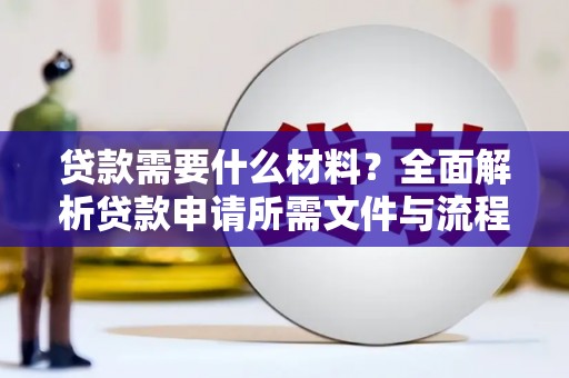 广东贷款需要什么材料？全面解析贷款申请所需文件与流程