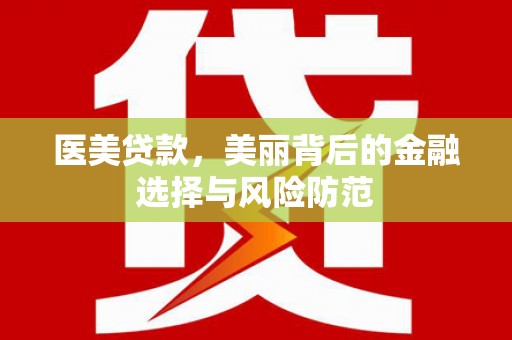 广东医美贷款，美丽背后的金融选择与风险防范
