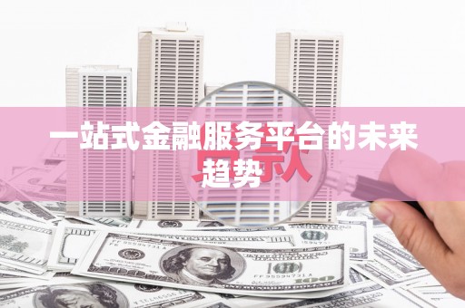 广东一站式金融服务平台的未来趋势